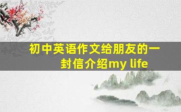 初中英语作文给朋友的一封信介绍my life